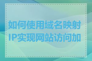 如何使用域名映射IP实现网站访问加速