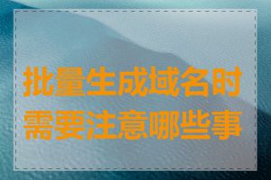 批量生成域名时需要注意哪些事项