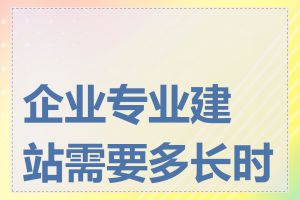 企业专业建站需要多长时间