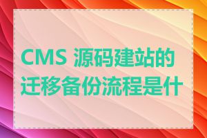 CMS 源码建站的迁移备份流程是什么