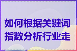 如何根据关键词指数分析行业走势