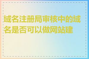 域名注册局审核中的域名是否可以做网站建设