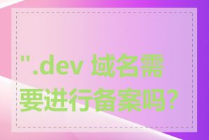 ".dev 域名需要进行备案吗？"