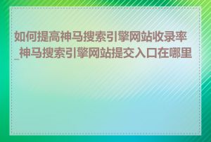 如何提高神马搜索引擎网站收录率_神马搜索引擎网站提交入口在哪里找