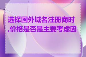选择国外域名注册商时,价格是否是主要考虑因素