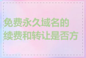 免费永久域名的续费和转让是否方便
