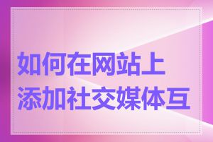 如何在网站上添加社交媒体互动