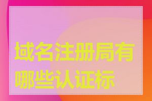 域名注册局有哪些认证标准