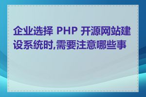 企业选择 PHP 开源网站建设系统时,需要注意哪些事项