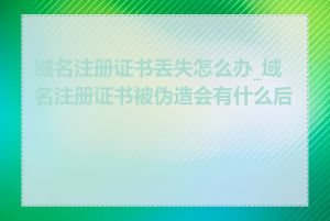 域名注册证书丢失怎么办_域名注册证书被伪造会有什么后果