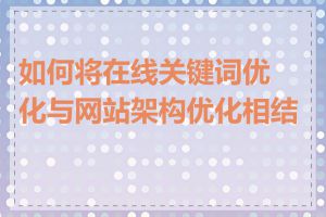 如何将在线关键词优化与网站架构优化相结合
