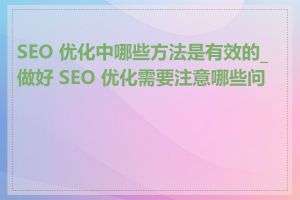 SEO 优化中哪些方法是有效的_做好 SEO 优化需要注意哪些问题