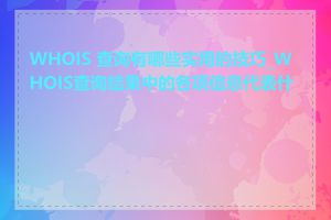 WHOIS 查询有哪些实用的技巧_WHOIS查询结果中的各项信息代表什么