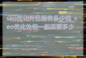 seo优化外包服务多少钱_seo优化外包一般需要多少钱