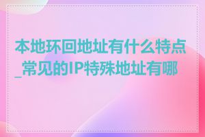 本地环回地址有什么特点_常见的IP特殊地址有哪些