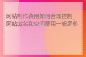 网站制作费用如何合理控制_网站域名和空间费用一般是多少
