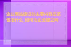 企业网站建设的主要内容应该包括什么_如何为企业建立网站