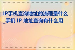 IP手机查询地址的流程是什么_手机 IP 地址查询有什么用途