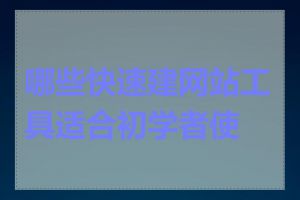 哪些快速建网站工具适合初学者使用