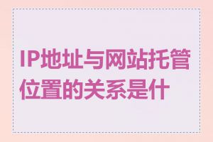 IP地址与网站托管位置的关系是什么