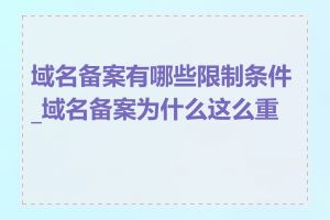 域名备案有哪些限制条件_域名备案为什么这么重要