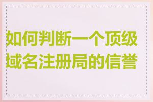 如何判断一个顶级域名注册局的信誉度