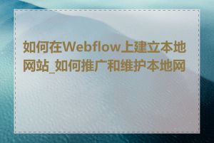 如何在Webflow上建立本地网站_如何推广和维护本地网站