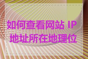 如何查看网站 IP 地址所在地理位置