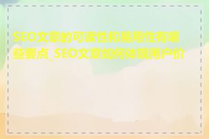 SEO文章的可读性和易用性有哪些要点_SEO文章如何体现用户价值