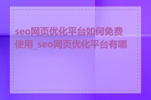seo网页优化平台如何免费使用_seo网页优化平台有哪些