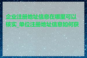 企业注册地址信息在哪里可以核实_单位注册地址信息如何获取
