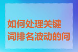 如何处理关键词排名波动的问题