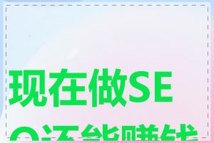 现在做SEO还能赚钱吗
