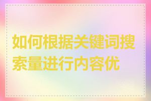 如何根据关键词搜索量进行内容优化