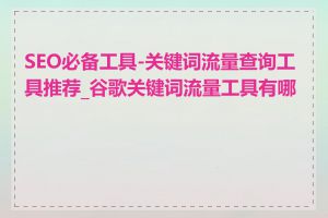SEO必备工具-关键词流量查询工具推荐_谷歌关键词流量工具有哪些