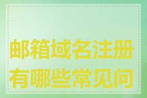 邮箱域名注册有哪些常见问题
