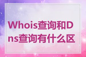 Whois查询和Dns查询有什么区别