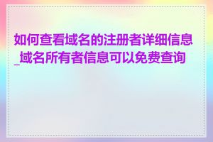 如何查看域名的注册者详细信息_域名所有者信息可以免费查询吗