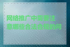 网络推广中需要注意哪些合法合规的问题