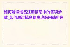 如何解读域名注册信息中的各项参数_如何通过域名信息追踪网站所有者