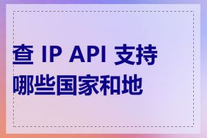 查 IP API 支持哪些国家和地区