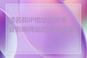 域名和IP地址的关系会影响网站的访问速度吗