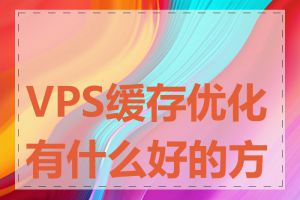 VPS缓存优化有什么好的方法