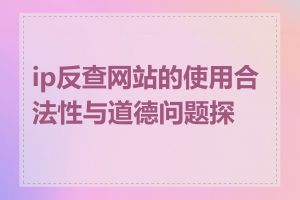 ip反查网站的使用合法性与道德问题探讨