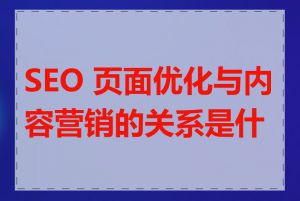SEO 页面优化与内容营销的关系是什么