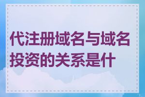 代注册域名与域名投资的关系是什么