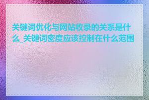 关键词优化与网站收录的关系是什么_关键词密度应该控制在什么范围内