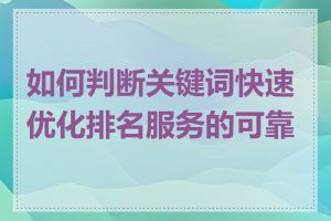 如何判断关键词快速优化排名服务的可靠性