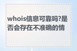 whois信息可靠吗?是否会存在不准确的情况