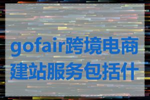 gofair跨境电商建站服务包括什么